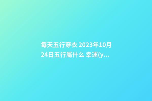 每天五行穿衣 2023年10月24日五行屬什么 幸運(yùn)顏色